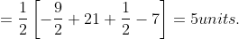 = \frac{1}{2}\left [ -\frac{9}{2}+21+\frac{1}{2}-7 \right ] =5units.