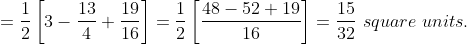 = \frac{1}{2}\left [ 3-\frac{13}{4} +\frac{19}{16}\right ] = \frac{1}{2}\left [ \frac{48-52+19}{16} \right ] = \frac{15}{32}\ square\ units.