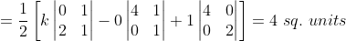 = \frac{1}{2}\left [ k\begin{vmatrix} 0 &1 \\ 2& 1 \end{vmatrix} -0\begin{vmatrix} 4 &1 \\ 0 & 1 \end{vmatrix}+1\begin{vmatrix} 4 &0 \\ 0& 2 \end{vmatrix} \right ]= 4\ sq.\ units