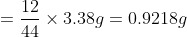 = \frac{12}{44}\times3.38g = 0.9218g
