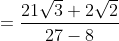 = \frac{21\sqrt{3}+2\sqrt{2}}{27-8}