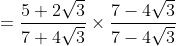 = \frac{5+2\sqrt{3}}{7+4\sqrt{3}}\times \frac{7-4\sqrt{3}}{7-4\sqrt{3}}