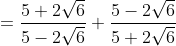 = \frac{5+2\sqrt{6}}{5-2\sqrt{6}}+\frac{5-2\sqrt{6}}{5+2\sqrt{6}}