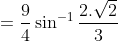 = \frac{9}{4}\sin^{-1} \frac{2.\sqrt2}{3}