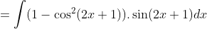 = \int (1-\cos^2(2x+1)).\sin(2x+1)dx
