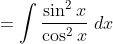 = \int \frac{\sin^2 x }{\cos ^2 x } \ dx
