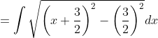 = \int\sqrt{\left ( x+\frac{3}{2} \right )^2-\left ( \frac{3}{2} \right )^2 }dx