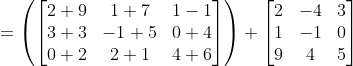 = \left ( \begin{bmatrix} 2+9 & 1+7 & 1-1\\ 3+3 & -1+5& 0+4\\ 0+2 & 2+1 & 4+6 \end{bmatrix} \right )+ \begin{bmatrix} 2 & -4 & 3\\ 1 & -1 &0 \\ 9 &4 & 5 \end{bmatrix}