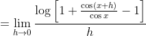 = \lim_{h\rightarrow 0}\frac{\log \left [1+\frac{\cos \left ( x+h \right )}{\cos x}-1 \right ]}{h}