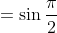 = \sin\frac{\pi }{2}