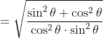 = \sqrt{\frac{\sin ^{2}\theta +\cos ^{2}\theta }{\cos ^{2}\theta \cdot \sin ^{2}\theta }}