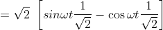 = \sqrt{2}\ \left [sin \omega t \frac{1}{\sqrt{2}}- \cos \omega t \frac{1}{\sqrt{2}} \right ]