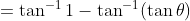 = \tan^{-1} 1 - \tan^{-1} (\tan \theta)