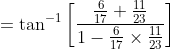 = \tan^{-1}\left [ \frac{\frac{6}{17}+\frac{11}{23}}{1-\frac{6}{17}\times\frac{11}{23}} \right ]