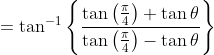 = \tan^{-1}\left \{\frac{\tan\left (\frac{\pi}{4} \right )+\tan \theta}{ \tan\left (\frac{\pi}{4} \right )-\tan \theta} \right \}
