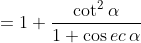 = 1+\frac{\cot ^{2}\alpha }{1+\cos ec\, \alpha }