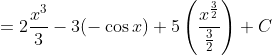 = 2 \frac{x^3}{3} - 3(-\cos x ) +5\left ( \frac{x^{\frac{3}{2}}}{\frac{3}{2}} \right ) +C