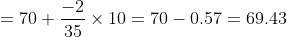 = 70 + \frac{-2}{35}\times10 = 70 -0.57 = 69.43