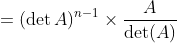 =(\operatorname{det} A)^{n-1} \times \frac{A}{\operatorname{det}(A)}