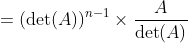 =(\operatorname{det}(A))^{n-1} \times \frac{A}{\operatorname{det}(A)}