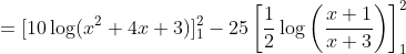 =[10\log(x^2+4x+3)]_1^2 -25 \left [ \frac{1}{2}\log\left ( \frac{x+1}{x+3} \right ) \right ]_1^2