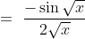 =\ \frac{- \sin \sqrt{x}}{2\sqrt{x}}