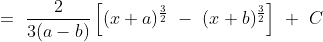 =\ \frac{2}{3(a-b)}\left [ (x+a)^{\frac{3}{2}}\ -\ (x+b)^{\frac{3}{2}} \right ]\ +\ C