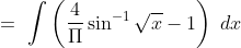 =\ \int \left (\frac{4}{\Pi } \sin^{-1}\sqrt x - 1 \right )\ dx