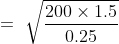 =\ \sqrt{\frac{200\times 1.5}{0.25}}