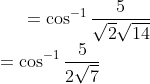 =\cos^{-1}\frac{5}{\sqrt{2}\sqrt{14}}\\=\cos^{-1}\frac{5}{2\sqrt{7}}