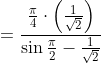 =\frac{\frac{\pi}{4} \cdot\left(\frac{1}{\sqrt{2}}\right)}{\sin \frac{\pi}{2}-\frac{1}{\sqrt{2}}}