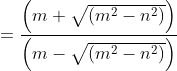 =\frac{\left (m+ \sqrt{(m^2-n^2)} \right )}{\left (m- \sqrt{(m^2-n^2)} \right )}