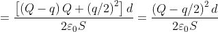 =\frac{\left [ \left ( Q-q \right )Q+\left ( q/2 \right )^{2} \right ]d}{2\varepsilon _0S}=\frac{\left ( Q-q/2 \right )^{2}d}{2\varepsilon _0S}
