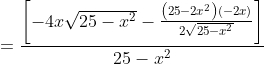 =\frac{\left[-4 x \sqrt{25-x^{2}}-\frac{\left(25-2 x^{2}\right)(-2 x)}{2 \sqrt{25-x^{2}}}\right]}{25-x^{2}}