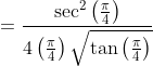 =\frac{\sec ^{2}\left(\frac{\pi}{4}\right)}{4\left(\frac{\pi}{4}\right) \sqrt{\tan \left(\frac{\pi}{4}\right)}}