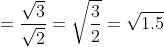 =\frac{\sqrt{3}}{\sqrt{2}}=\sqrt{\frac{3}{2}}=\sqrt{1.5}