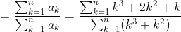 =\frac{\sum _{k=1}^{n} a_k}{\sum _{k=1}^{n} a_k}=\frac{\sum _{k=1}^{n} k^{3}+2k^2+k}{\sum _{k=1}^{n} (k^3+k^2)}