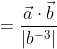 =\frac{\vec{a} \cdot \vec{b}}{\left|b^{-3}\right|}