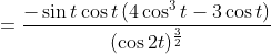 =\frac{-\sin t \cos t\left(4 \cos ^{3} t-3 \cos t\right)}{(\cos 2 t)^{\frac{3}{2}}} \\