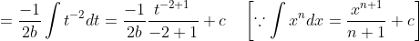=\frac{-1}{2 b} \int t^{-2} d t=\frac{-1}{2 b} \frac{t^{-2+1}}{-2+1}+c \quad\left[\because \int x^{n} d x=\frac{x^{n+1}}{n+1}+c\right]
