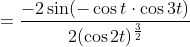 =\frac{-2 \sin (-\cos t \cdot \cos 3 t)}{2(\cos 2 t)^{\frac{3}{2}}} \\