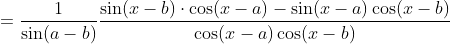=\frac{1}{\sin (a-b)} \frac{\sin (x-b) \cdot \cos (x-a)-\sin (x-a) \cos (x-b)}{\cos (x-a) \cos (x-b)}