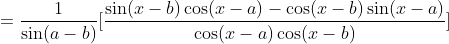 =\frac{1}{\sin(a-b)}[\frac{\sin(x-b)\cos(x-a)-\cos(x-b)\sin(x-a)}{\cos(x-a)\cos(x-b)}]