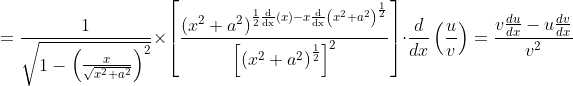 =\frac{1}{\sqrt{1-\left(\frac{x}{\sqrt{x^{2}+a^{2}}}\right)^{2}}} \times\left[\frac{\left(x^{2}+a^{2}\right)^{\frac{1}{2} \frac{\mathrm{d}}{\mathrm{dx}}(x)-x \frac{\mathrm{d}}{\mathrm{dx}}\left(x^{2}+a^{2}\right)^{\frac{1}{2}}}}{\left[\left(x^{2}+a^{2}\right)^{\frac{1}{2}}\right]^{2}}\right] \cdot \frac{d}{d x}\left(\frac{u}{v}\right)=\frac{v \frac{d u}{d x}-u \frac{d v}{d x}}{v^{2}}