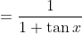 =\frac{1}{1+\tan x}