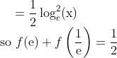 =\frac{1}{2} \log_e ^{2}(\mathrm{x})\\ \text { so } f(\mathrm{e})+f\left(\frac{1}{\mathrm{e}}\right)=\frac{1}{2}