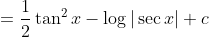 =\frac{1}{2} \tan ^{2} x-\log |\sec x|+c