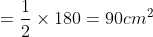 =\frac{1}{2}\times 180=90cm^{2}