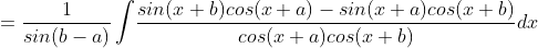 =\frac{1}{sin(b-a)}\int \! \frac{sin(x+b)cos(x+a)-sin(x+a)cos(x+b)}{cos(x+a)cos(x+b)}dx