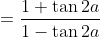 =\frac{1+\tan 2a}{1-\tan 2a}